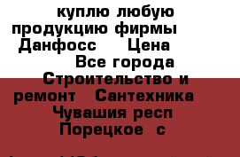 куплю любую продукцию фирмы Danfoss Данфосс   › Цена ­ 15 000 - Все города Строительство и ремонт » Сантехника   . Чувашия респ.,Порецкое. с.